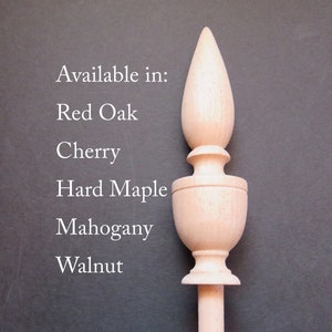 May include: A wooden finial with a teardrop-shaped top and a round base. Available in Red Oak, Cherry, Hard Maple, Mahogany, and Walnut.