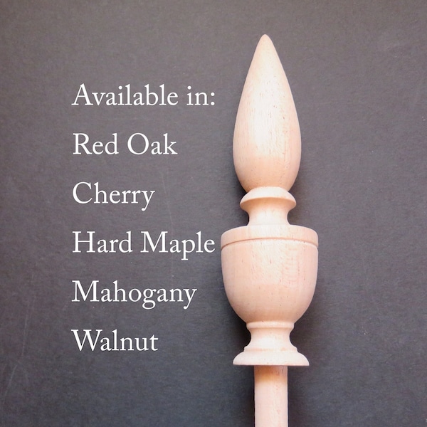 Wood Finial. Pencil post, Rice bed or Canopy style beds. 5 H x 1 1/4 W x 1 inch BASE. Choice: Red Oak,Hard Maple,Cherry,Walnut,Mahogany #14