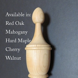 May include: A wooden finial with a bulbous top and a fluted base. Available in Red Oak, Mahogany, Hard Maple, Cherry, and Walnut.
