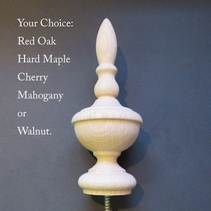 May include: A wooden finial with a pointed top and a screw base. The finial is made of unfinished wood and is available in red oak, hard maple, cherry, mahogany, or walnut.