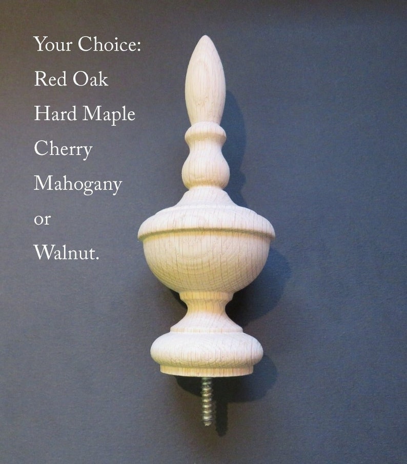 May include: A wooden finial with a pointed top and a screw base. The finial is made of unfinished wood and is available in red oak, hard maple, cherry, mahogany, or walnut.