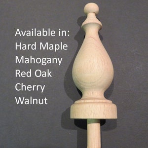 Wood Finial 5 1/16 H  x 1 13/16 W 1 13/16 BASE. Choice: Red Oak, Hard Maple, Cherry, Walnut, Mahogany. #27