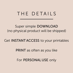 K&ouml;nnte beinhalten: Text auf einem hellbraunen Hintergrund, der "THE DETAILS" mit einer Linie darunter liest. Der Text setzt sich fort mit "Super simple DOWNLOAD (no physical product will be shipped)". Der Text setzt sich fort mit "Get INSTANT ACCESS to your printables". Der Text setzt sich fort mit "PRINT as often as you like". Der Text setzt sich fort mit "For PERSONAL USE only".
