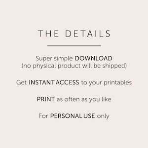 May include: Text graphic with the title "THE DETAILS" and information about a digital download. The text reads: "Super simple DOWNLOAD (no physical product will be shipped). Get INSTANT ACCESS to your printables. PRINT as often as you like. For PERSONAL USE only."