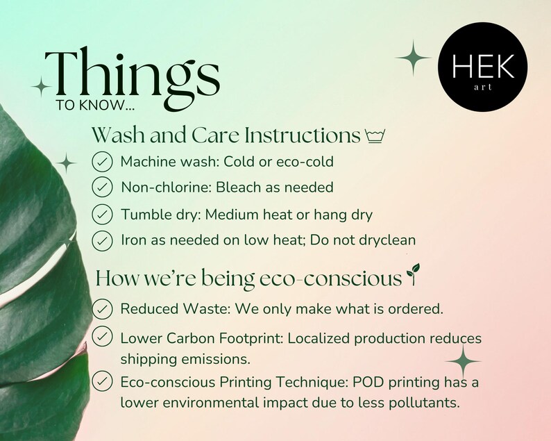 May include: A green leaf with a white background with text that reads "Things to know..." and "Wash and Care Instructions". The text lists instructions for washing and caring for a product. The text also reads "How we're being eco-conscious" and lists three ways the product is eco-friendly. The text also reads "HEK art".