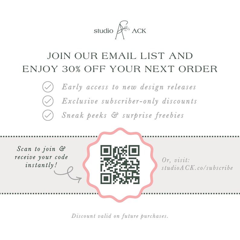 The image is an advertisement for Studio ACK, offering a 30% discount on the next order for early access to new design releases, exclusive subscriber-only discounts, and surprise freebies. The offer is presented through an email list and a QR code, which can be scanned to join and receive the code instantly. The offer is valid on future purchases, and the discount is valid on the next order.