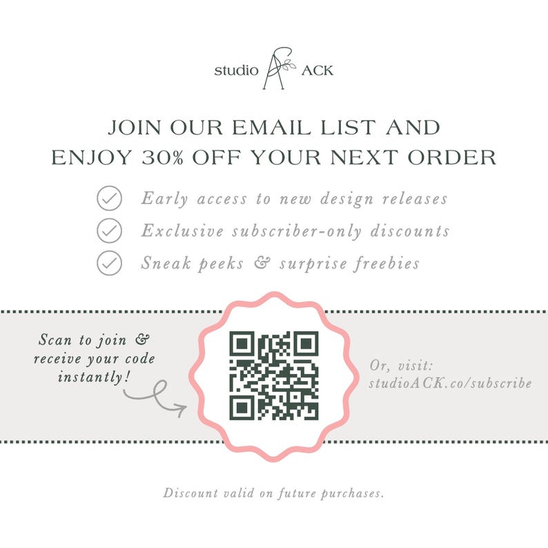 The image is an advertisement for Studio ACK, offering a 30% discount on the next order for early access to new design releases, exclusive subscriber-only discounts, and surprise freebies. The offer is presented through an email list and a QR code, which can be scanned to join and receive the code instantly. The offer is valid on future purchases, and the discount is valid on the next order.