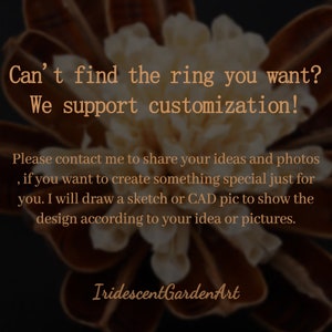 May include: Image with text: "Can't find the ring you want? We support customization!" and "Please contact me to share your ideas and photos, if you want to create something special just for you. I will draw a sketch or CAD pic to show the design according to your idea or pictures." The shop name is "IridescentGardenArt".
