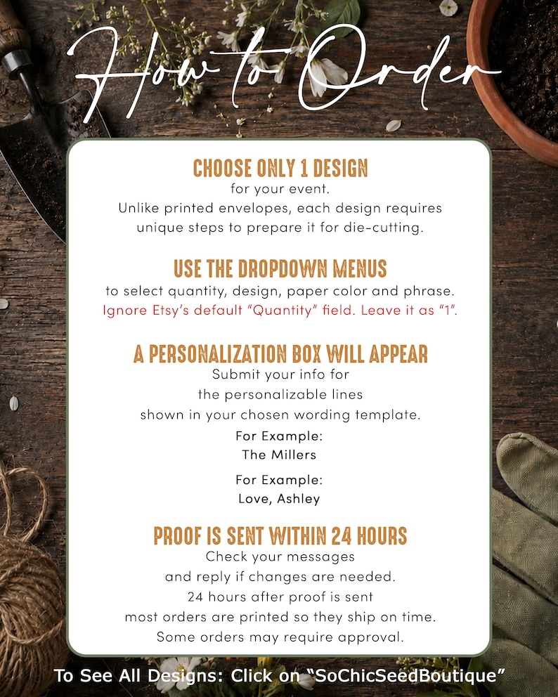 May include: A white informational sign with dark green borders featuring the text How to Order, Choose Only 1 Design, Use the Dropdown Menus, A Personalization Box Will Appear, Proof is Sent Within 24 Hours, and To See All Designs Click on SoChicSeedBoutique.