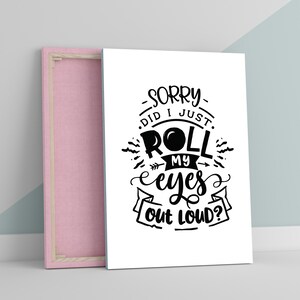 May include: Black and white typography print with the text "Sorry, did I just roll my eyes out loud?" on a white background.