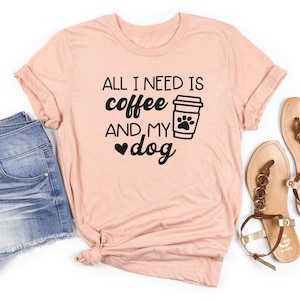 All I Need Is Coffee and My Dog Shirt, Dog Mama tshirt, Dog Owner, Funny Shirt, Dog Lover Gift, Dog Mom Gift, Coffee and Dog