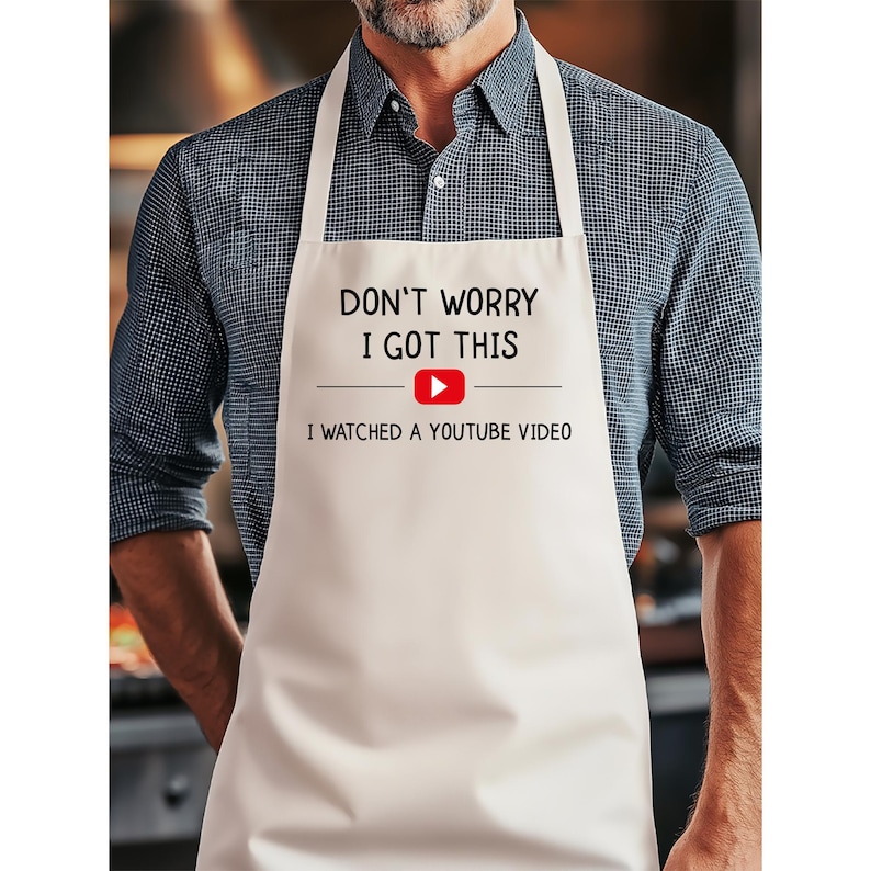 May include: A white apron with the text "DON'T WORRY I GOT THIS" above the phrase "I WATCHED A YOUTUBE VIDEO". The YouTube logo is red and white. The apron has white straps and is worn by a person.
