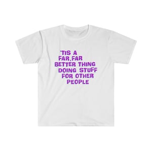 May include: White t-shirt with purple text that reads "'Tis a far, far better thing doing stuff for other people."