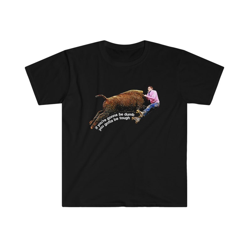 Johnny Knoxville Jackass 3 | Roller Buffalo | If You're Gonna Be Dumb You Gotta Be Tough | Tough gal and guy shirt | Unique western wear image 2