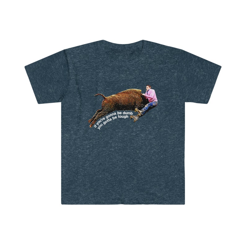 Johnny Knoxville Jackass 3 | Roller Buffalo | If You're Gonna Be Dumb You Gotta Be Tough | Tough gal and guy shirt | Unique western wear image 6