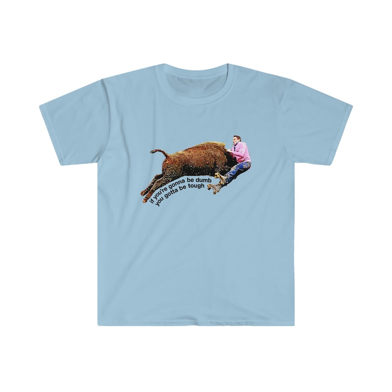 Johnny Knoxville Jackass 3 | Roller Buffalo | If You're Gonna Be Dumb You Gotta Be Tough | Tough gal and guy shirt | Unique western wear image 8
