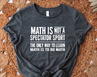 Math Teacher Tshirt, Math Is Not A Spectator Sport The Only Way To Learn Math Is To Do Math Tee, Math Teacher Appreciation, Math Lover Gift