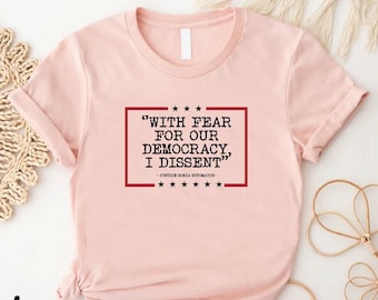 Democracy Tshirt, With Fear For Our Democracy I Dissent Shirt,Justice Sonia Sotomayor Quote Tee,Pro Justice Gift Shirt,Anti Trump Gift Shirt