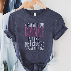 Funny Dance Shirt, A Day Without A Dance Shirt, Dance Teacher Gifts, Dance Lover Shirt, Ballet Shirt for Girls,Dance Team Gifts,Dancing Gift