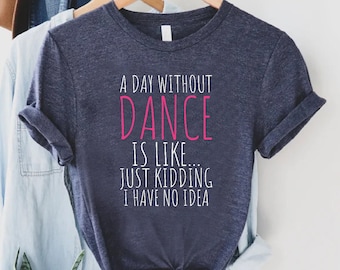 Funny Dance Shirt, A Day Without A Dance Shirt, Dance Teacher Gifts, Dance Lover Shirt, Ballet Shirt for Girls,Dance Team Gifts,Dancing Gift