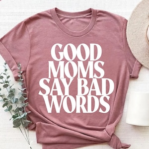 Good Mom Say Bad Words Shirt, Funny Mom Gift Tee, Sarcastic Mom T-Shirt, Gift for Mom, Funny Gift for Wife, Shirts For Mother, Mama Gifts