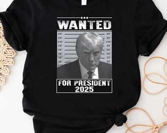 Wanted Trump Shirt, Trump Arrest Shirt, Wanted Donald Trump Shirt, For President 2025 Shirt, Police Mugshot Photo Of Donald Trump Shirt