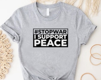 Stop War T-Shirt, I Support Peace Shirt, Peace Activist Gift Shirt,Unity Tshirt,Social Justice Shirt,War Protest Gift Shirt,Just Peace Shirt