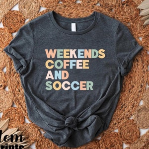 Soccer Mom Shirt, Weekends Coffee And Soccer Shirt, Coffee Lover Mom Gift, Soccer Game Day Outfit, Girls Weekend Shirt, Mom Life Tshirt