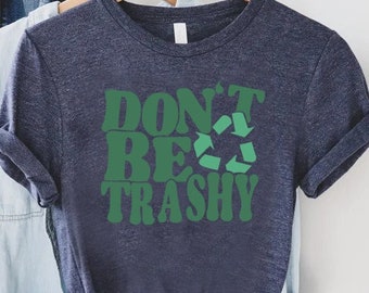 Dont Be Trashy Shirt, Earth Day Shirt, Inspirational Shirt, Support Recycling Shirt,Cool Activist Gift,Global Warming Shirt,Dont Pollute Tee