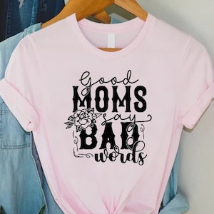 Good Moms Say Bad Words T-shirt, Funny Mom Shirt, Mothers Day Gift, Sarcastic Mom Shirt, Mother Gift, Humorous Mama Shirt, Cute Mom Gifts