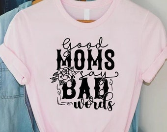 Good Moms Say Bad Words T-shirt, Funny Mom Shirt, Mothers Day Gift, Sarcastic Mom Shirt, Mother Gift, Humorous Mama Shirt, Cute Mom Gifts