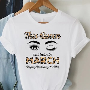 Custom Birthday Queen Shirt, This Queen Was Born In March Shirt, Happy Birthday To Me Shirt,Womens Gift For March Birthday Party,Gift For Me