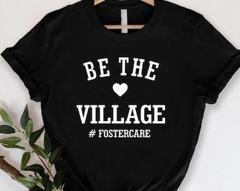 Be the Village T-shirt, Foster Care Shirt, Adoption Day Shirt, Family Adoption Gift, Foster Mom Shirt, Foster Dad Shirt, Foster Parent Tees