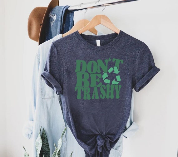 Dont Be Trashy Shirt, Earth Day Shirt, Inspirational Shirt, Support Recycling Shirt,Cool Activist Gift,Global Warming Shirt,Dont Pollute Tee