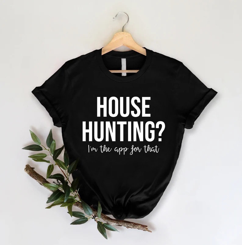 May include: Black t-shirt with white text that reads "HOUSE HUNTING? I'm the app for that."