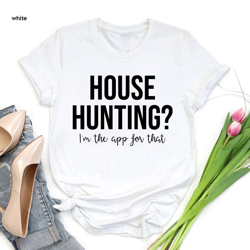 May include: White t-shirt with black text that reads "HOUSE HUNTING? I'm the app for that."