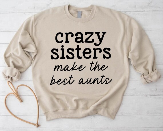Best Aunt Sweatshirt, Crazy Sisters Make The Best Aunt Sweater, Gift For Sister, Aunt Announcement Gift,Mothers Day Sweatshirt Gift For Aunt