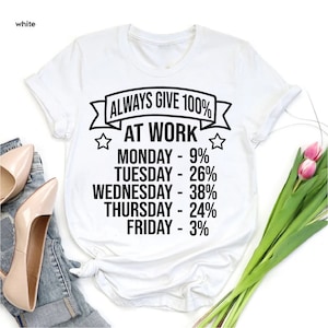 May include: White t-shirt with a black graphic that reads "Always Give 100% At Work" and lists the days of the week with a percentage next to each day. The percentages are: Monday 9%, Tuesday 26%, Wednesday 38%, Thursday 24%, Friday 3%.