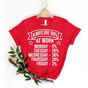 May include: Red t-shirt with white text that reads "Always Give 100% At Work" and lists the days of the week with a percentage next to each day. The percentages are: Monday - 9%, Tuesday - 26%, Wednesday - 38%, Thursday - 24%, Friday - 3%.