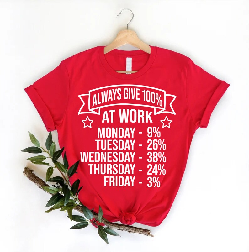May include: Red t-shirt with white text that reads "Always Give 100% At Work" and lists the days of the week with a percentage next to each day. The percentages are: Monday - 9%, Tuesday - 26%, Wednesday - 38%, Thursday - 24%, Friday - 3%.