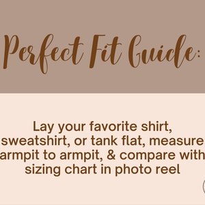 May include: A brown text graphic on a beige background with the text "Perfect Fit Guide:" and instructions on how to measure a shirt for sizing. The text reads: "Lay your favorite shirt, sweatshirt, or tank flat, measure armpit to armpit, & compare with sizing chart in photo reel."