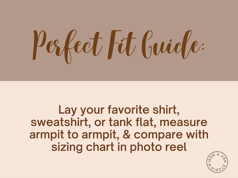 May include: A brown text graphic on a beige background with the text "Perfect Fit Guide:" and instructions on how to measure a shirt for sizing. The text reads: "Lay your favorite shirt, sweatshirt, or tank flat, measure armpit to armpit, & compare with sizing chart in photo reel."