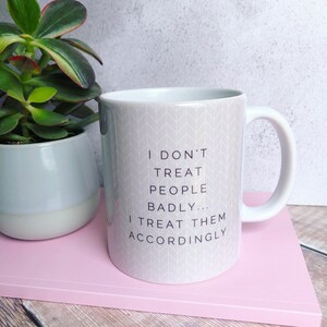 I don’t treat people badly.. Quote Geometric Mug Cup - Quote Mug - Coffee Mug