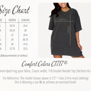 May include: Size chart for a t-shirt with measurements in inches. The chart shows the width and length of the shirt in sizes S, M, L, XL, 2XL, and 3XL. The text "Comfort Colors C1717&reg;" is also visible. Garment-dyed ring spun fabric, Classic width, 7/8 Double Needle Top Stitched rib collar. For Reference: The model shown above is 5'2" + Size 2/4 in most clothing! She is Wearing a size XL to achieve an oversized look!