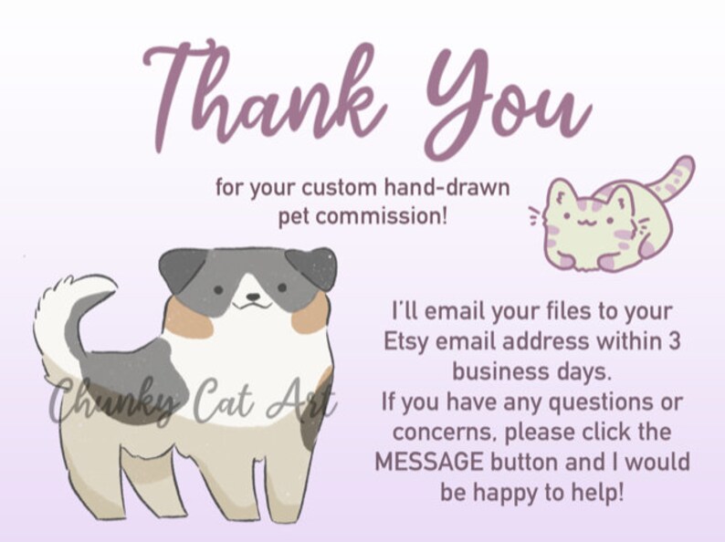 May include: A digital art print with the text "Thank You" in a purple script. The image includes a cartoon dog and cat, and the text "for your custom hand-drawn pet commission!" The artist's name, "Chunky Cat Art," is also included.