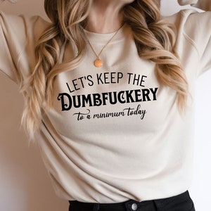 Let&#39;s Keep The Dumbfuckery To a Minimum Today Sweatshirt, Saying Quote Shirt, Funny Mom Gift, Funny Coworker Hoodie, Dumbfuckery Sweatshirt