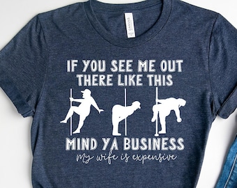 If You See Me Out There Like This Mind Ya Business Tee,  My Wife Is Expensive Shirt, Funny Husband Tee, Gift for Wife Tee, Anniversary Tee