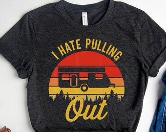I Hate Pulling Out Tee, Funny RV T Shirt,Funny Camping Tee,Camping Lover Shirt,Nature Camper Shirt,Gift For Campers,Summer 2023,Camper Shirt