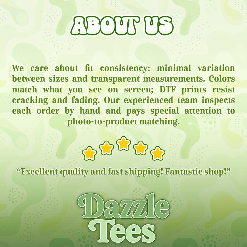 May include: A green background with the text "ABOUT US" in a green, bubbly font. The text describes fit consistency, color matching, and DTF prints. Below are five gold stars and the words "Dazzle Tees".