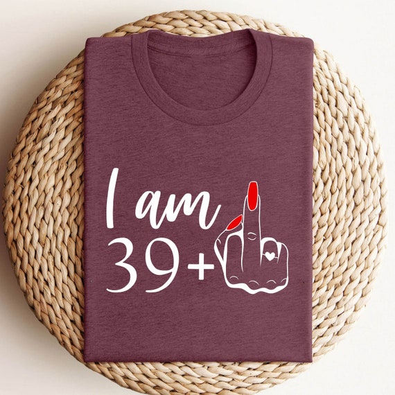 I Am 39 Plus Middle Finger T Shirt Funny 40th Birthday Gift I Am 39 Plus Middle Finger T Shirt Funny 40th Birthday Gift